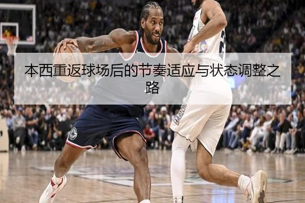 本西重返球场后的节奏适应与状态调整之路
